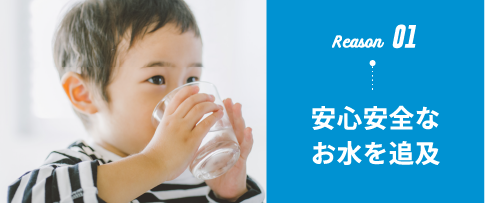 Reason01 安心安全なお水を追求