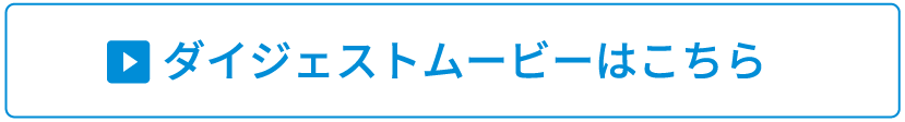 ダイジェストムービーはこちら